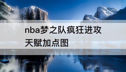 nba梦之队疯狂进攻天赋加点图