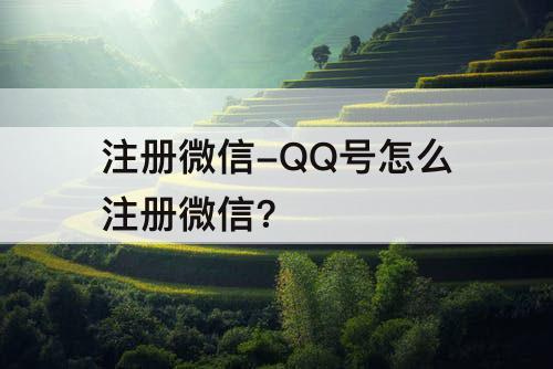 注册微信-QQ号怎么注册微信?