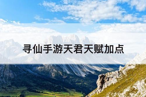 寻仙手游天君天赋加点