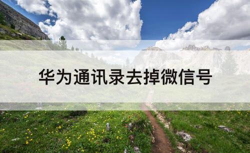 华为通讯录去掉微信号