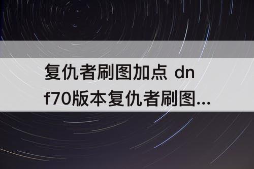 复仇者刷图加点 dnf70版本复仇者刷图加点