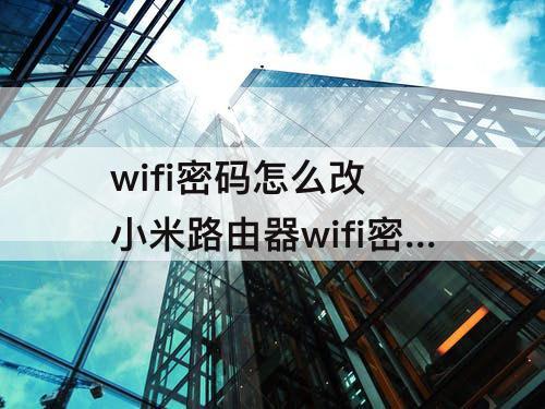 wifi密码怎么改 小米路由器wifi密码怎么改密码