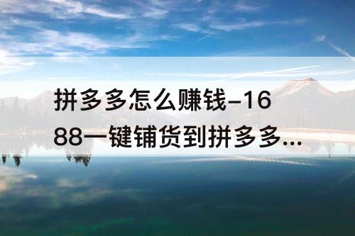 拼多多怎么赚钱-1688一键铺货到拼多多怎么赚钱