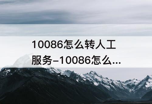 10086怎么转人工服务-10086怎么转人工服务短信