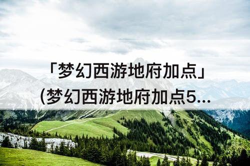 「梦幻西游地府加点」(梦幻西游地府加点5敏)
