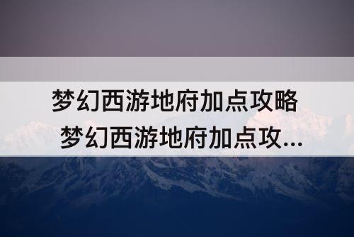 梦幻西游地府加点攻略 梦幻西游地府加点攻略2020