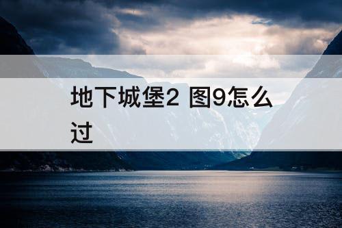 地下城堡2 图9怎么过