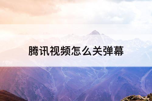 腾讯视频怎么关弹幕