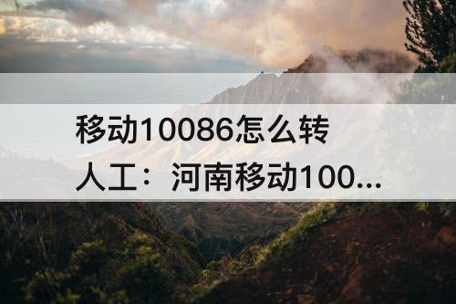 移动10086怎么转人工：河南移动10086怎么转人工服务