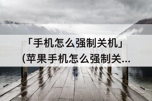 「手机怎么强制关机」(苹果手机怎么强制关机 百度网盘)