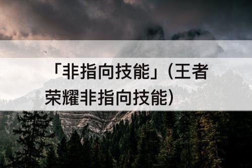 「非指向技能」(王者荣耀非指向技能)
