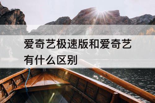 爱奇艺极速版和爱奇艺有什么区别