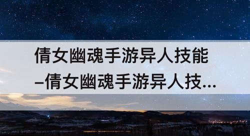 倩女幽魂手游异人技能-倩女幽魂手游异人技能搭配