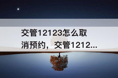 交管12123怎么取消预约，交管12123怎么取消预约考试科目一