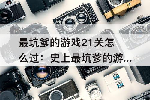 最坑爹的游戏21关怎么过：史上最坑爹的游戏21关怎么过