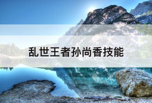 乱世王者孙尚香技能