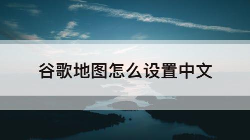 谷歌地图怎么设置中文