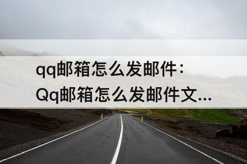qq邮箱怎么发邮件：Qq邮箱怎么发邮件文档