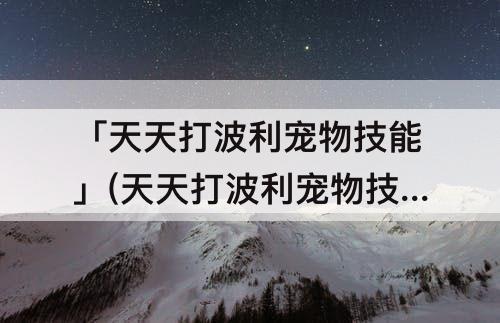 「天天打波利宠物技能」(天天打波利宠物技能表)