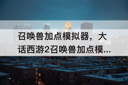召唤兽加点模拟器，大话西游2召唤兽加点模拟器
