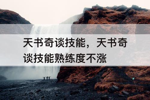 天书奇谈技能，天书奇谈技能熟练度不涨