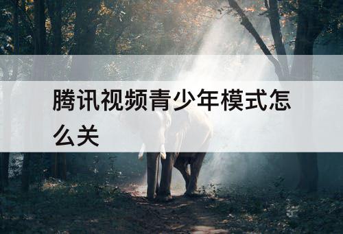 腾讯视频青少年模式怎么关