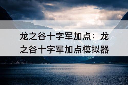 龙之谷十字军加点：龙之谷十字军加点模拟器