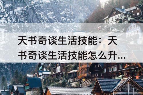 天书奇谈生活技能：天书奇谈生活技能怎么升级