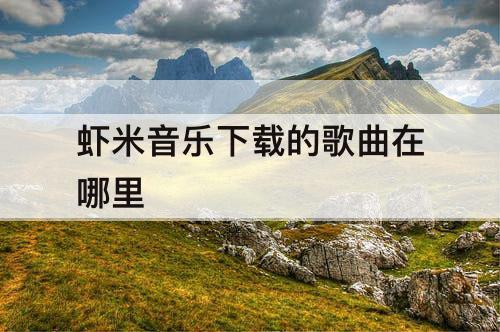 虾米音乐下载的歌曲在哪里