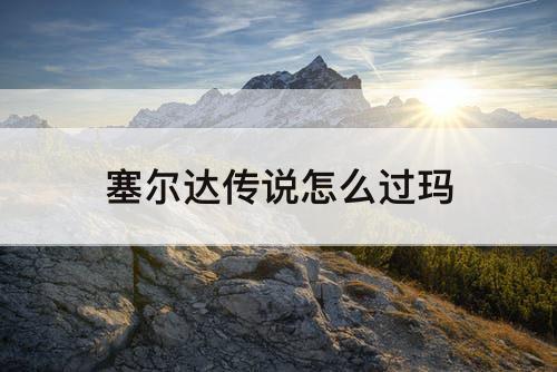 塞尔达传说怎么过玛