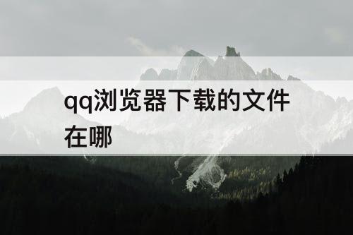 qq浏览器下载的文件在哪