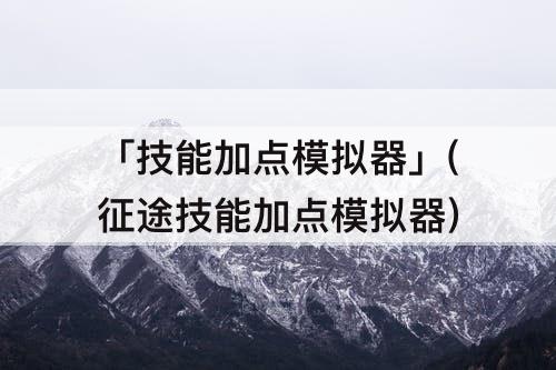 「技能加点模拟器」(征途技能加点模拟器)
