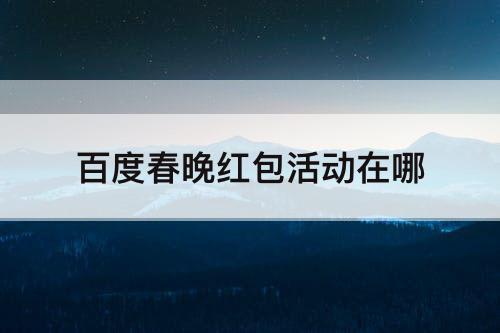 百度春晚红包活动在哪