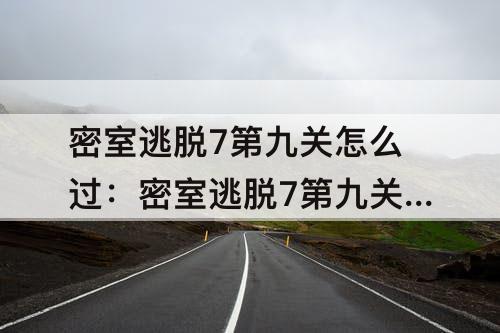 密室逃脱7第九关怎么过：密室逃脱7第九关怎么过攻略