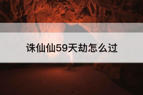 诛仙仙59天劫怎么过