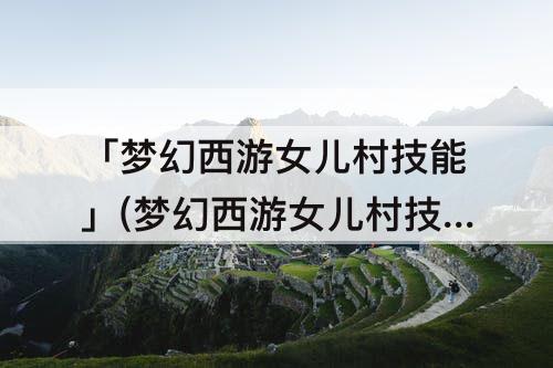 「梦幻西游女儿村技能」(梦幻西游女儿村技能多少秒4)
