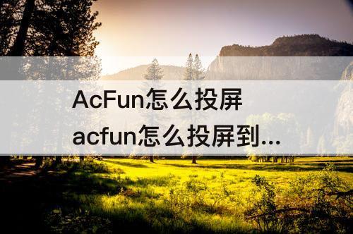AcFun怎么投屏 acfun怎么投屏到电视