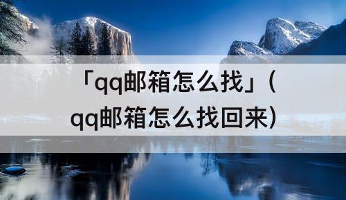 「qq邮箱怎么找」(qq邮箱怎么找回来)