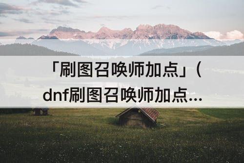 「刷图召唤师加点」(dnf刷图召唤师加点)