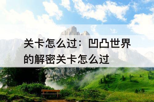 关卡怎么过：凹凸世界的解密关卡怎么过