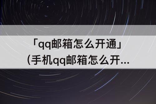 「qq邮箱怎么开通」(手机qq邮箱怎么开通邮箱)