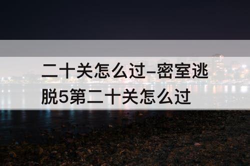 二十关怎么过-密室逃脱5第二十关怎么过