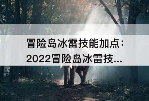 冒险岛冰雷技能加点：2022冒险岛冰雷技能加点