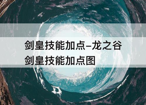 剑皇技能加点-龙之谷剑皇技能加点图