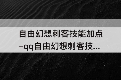 自由幻想刺客技能加点-qq自由幻想刺客技能加点最新2021