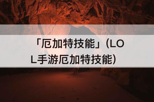「厄加特技能」(LOL手游厄加特技能)
