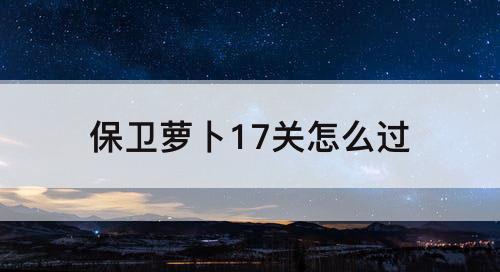 保卫萝卜17关怎么过