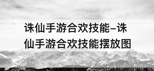诛仙手游合欢技能-诛仙手游合欢技能摆放攻略