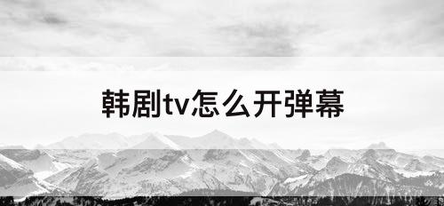 韩剧tv怎么开弹幕