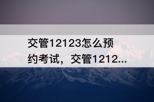 交管12123怎么预约考试，交管12123怎么预约考试显示未报名